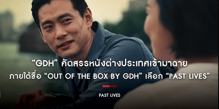 “GDH” คัดสรรหนังต่างประเทศเข้ามาฉายภายใต้ชื่อ “Out of the box by GDH” เลือก “PAST LIVES ครั้งหนึ่ง...ซึ่งคิดถึงตลอดไป” ฉายให้ชมกัน 6 กรกฎาคมนี้
